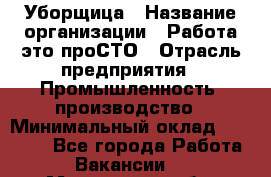 Уборщица › Название организации ­ Работа-это проСТО › Отрасль предприятия ­ Промышленность, производство › Минимальный оклад ­ 17 000 - Все города Работа » Вакансии   . Московская обл.,Бронницы г.